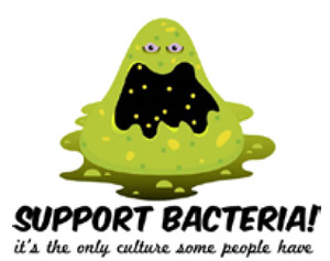 «Поддержите микроба! Единственная культура, имеющаяся у некоторых людей, — бактериальная». К тому же бактериальные культуры производят вещества, жизненно важные для нас