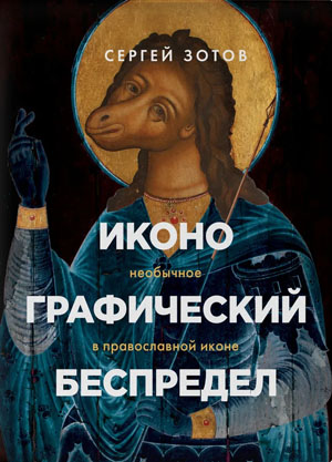 «Иконографический беспредел. Необычное в православной иконе» («Троицкий вариант» №15, 2021)