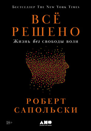 Роберт Сапольски. Всё решено. Жизнь без свободы воли